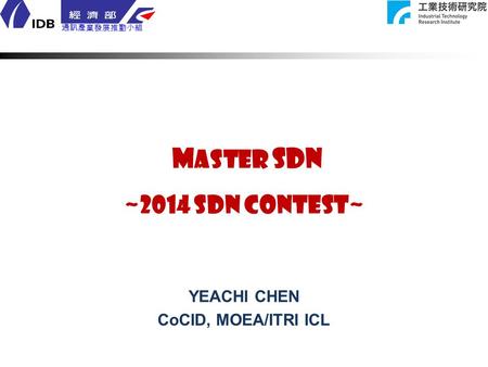 通訊產業發展推動小組 M aster SDN ~2014 SDN CONTEST~ YEACHI CHEN CoCID, MOEA/ITRI ICL.