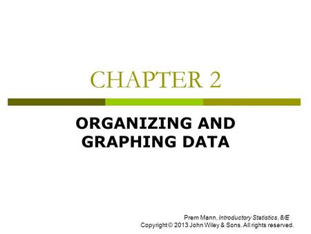 CHAPTER 2 ORGANIZING AND GRAPHING DATA Prem Mann, Introductory Statistics, 8/E Copyright © 2013 John Wiley & Sons. All rights reserved.