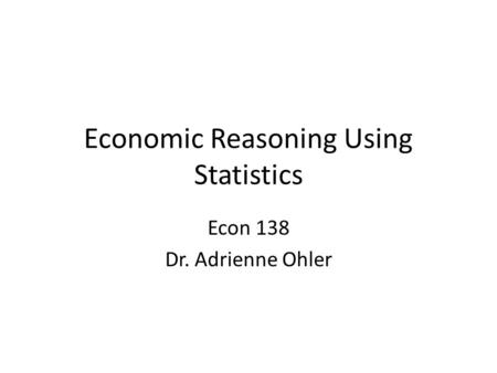 Economic Reasoning Using Statistics Econ 138 Dr. Adrienne Ohler.