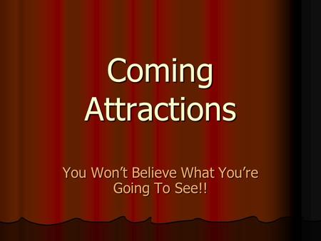 Coming Attractions You Won’t Believe What You’re Going To See!!