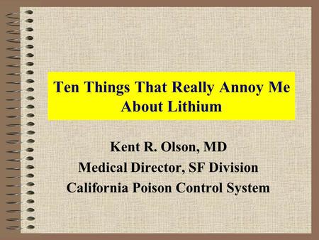Ten Things That Really Annoy Me About Lithium Kent R. Olson, MD Medical Director, SF Division California Poison Control System.