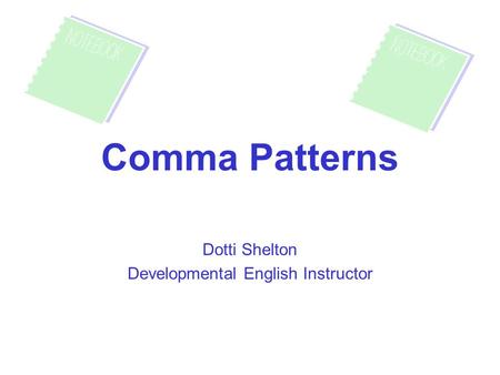 Comma Patterns Dotti Shelton Developmental English Instructor.