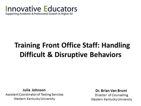 Training Front Office Staff: Handling Difficult & Disruptive Behaviors Julia Johnson Assistant Coordinator of Testing Services Western Kentucky University.