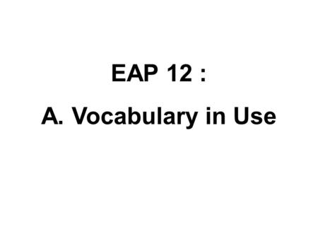 EAP 12 : A. Vocabulary in Use. WordTranslation Part of speech (vb, adj, n, adv) Collocation, pattern or example.