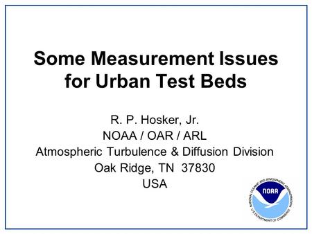 Some Measurement Issues for Urban Test Beds R. P. Hosker, Jr. NOAA / OAR / ARL Atmospheric Turbulence & Diffusion Division Oak Ridge, TN 37830 USA.