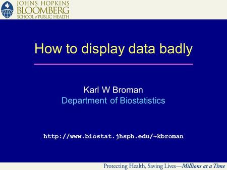 How to display data badly Karl W Broman Department of Biostatistics