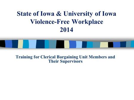 State of Iowa & University of Iowa Violence-Free Workplace 2014 Training for Clerical Bargaining Unit Members and Their Supervisors.