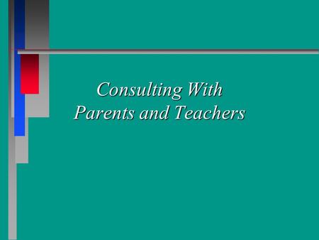 Consulting With Parents and Teachers. Parent Consultation n Engaging the parent Initial phone contact Initial phone contact – description of problem –