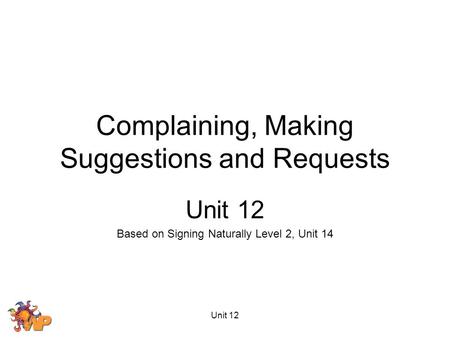 Unit 12 Complaining, Making Suggestions and Requests Unit 12 Based on Signing Naturally Level 2, Unit 14.