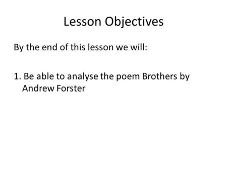 Lesson Objectives By the end of this lesson we will: 1. Be able to analyse the poem Brothers by Andrew Forster.