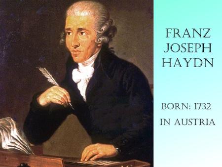 Franz Joseph Haydn Born: 1732 in Austria Haydn had neither the flashy individuality of Mozart or the romantic passion of Beethoven. He was more of a.