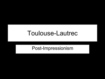Toulouse-Lautrec Post-Impressionism. Background Henri de Toulouse-Lautrec was born as the son of an aristocratic and rich family in the South of France.
