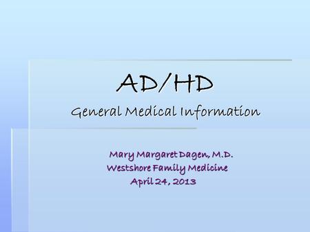 AD/HD General Medical Information Mary Margaret Dagen, M.D. Mary Margaret Dagen, M.D. Westshore Family Medicine Westshore Family Medicine April 24, 2013.