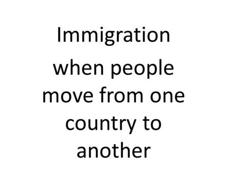Immigration when people move from one country to another.