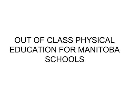 OUT OF CLASS PHYSICAL EDUCATION FOR MANITOBA SCHOOLS.