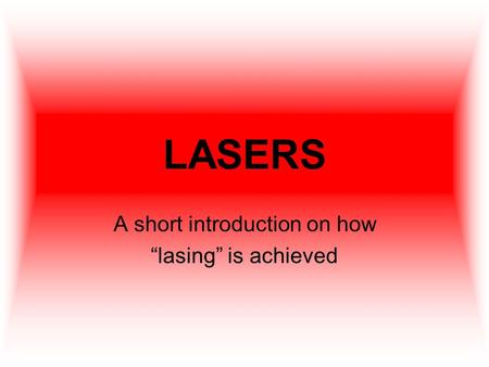 LASERS A short introduction on how “lasing” is achieved.
