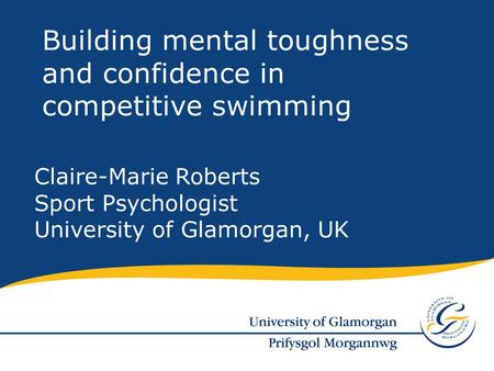 Claire-Marie Roberts Sport Psychologist University of Glamorgan, UK Building mental toughness and confidence in competitive swimming.