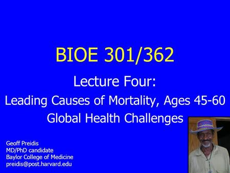 BIOE 301/362 Lecture Four: Leading Causes of Mortality, Ages 45-60 Global Health Challenges Geoff Preidis MD/PhD candidate Baylor College of Medicine