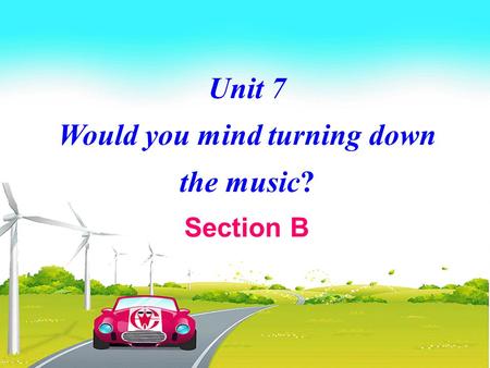 Unit 7 Would you mind turning down the music? Section B.