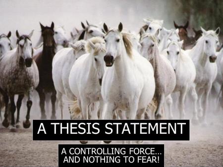 A THESIS STATEMENT A CONTROLLING FORCE… AND NOTHING TO FEAR!