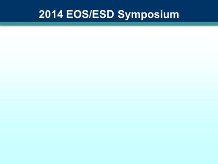 2014 EOS/ESD Symposium About this Template This is a template for presentations at the 2014 EOS/ESD Symposium It’s optimized for use with PowerPoint.