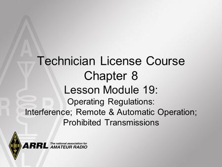 Technician License Course Chapter 8 Lesson Module 19: Operating Regulations: Interference; Remote & Automatic Operation; Prohibited Transmissions.