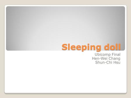 Sleeping doll Ubicomp Final Hen-Wei Chang Shun-Chi Hsu.