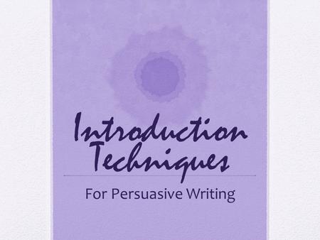 Introduction Techniques For Persuasive Writing. Writing Structure Every piece of writing—no matter the format—should have a beginning, a supportive middle,