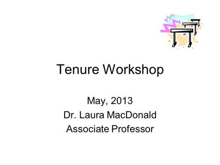Tenure Workshop May, 2013 Dr. Laura MacDonald Associate Professor.