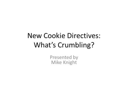 New Cookie Directives: What’s Crumbling? Presented by Mike Knight.