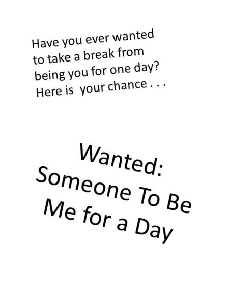 Have you ever wanted to take a break from being you for one day? Here is your chance... Wanted: Someone To Be Me for a Day.