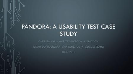 PANDORA: A USABILITY TEST CASE STUDY CAP 4104 – HUMAN & TECHNOLOGY INTERACTION JEREMY DORLOUIS, DANTE MARONE, JOE PATE, DIEGO REANO 10/5/2013.