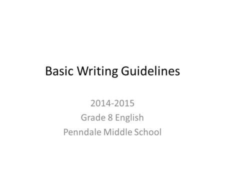 Basic Writing Guidelines 2014-2015 Grade 8 English Penndale Middle School.