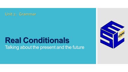 Real Conditionals Real Conditionals Talking about the present and the future Unit 2: Grammar.