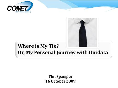 Tim Spangler 16 October 2009 Where is My Tie? Or, My Personal Journey with Unidata.