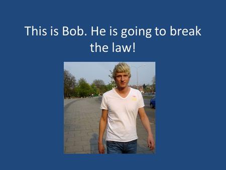 This is Bob. He is going to break the law!. What do you think the law is? It tells you the things that you should not do as they may hurt, upset or annoy.