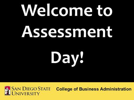 Welcome to Assessment Day! College of Business Administration.
