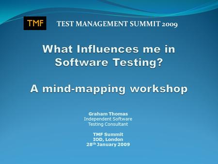Graham Thomas Independent Software Testing Consultant TMF Summit IOD, London 28 th January 2009 TEST MANAGEMENT SUMMIT 2009.