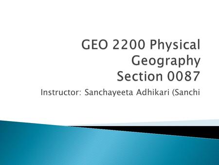 Instructor: Sanchayeeta Adhikari (Sanchi.  Geography Department  Turlington Hall 3126B (walk through 3126) or 3304     Phone: