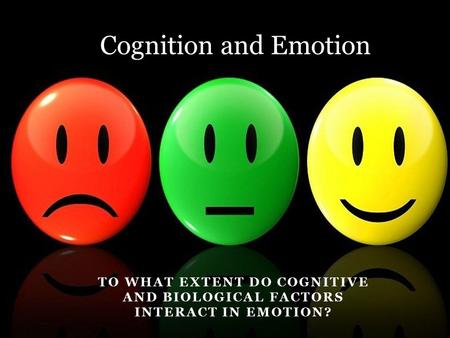 Cognition and Emotion To what extent do cognitive and biological factors interact in emotion?