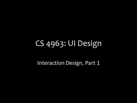 CS 4963: UI Design Interaction Design, Part 1. Today: What is Interaction Design, anyways? How do we do interaction design? – Fundamentals and Building.