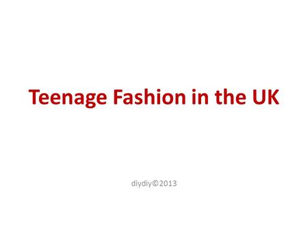 Teenage Fashion in the UK diydiy©2013. Let’s discuss What is ‘Fashion’? Is fashion important for you? What is more important for you: the shape and the.