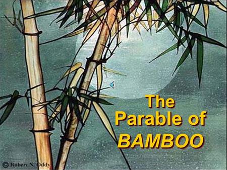 The Parable of BAMBOO The Parable of BAMBOO Once upon a time… in the heart of the Eastern Kingdom lay a beautiful garden.