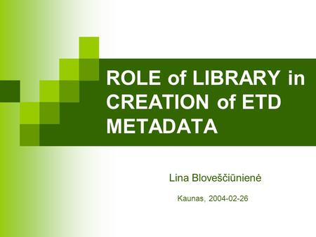 ROLE of LIBRARY in CREATION of ETD METADATA Lina Bloveščiūnienė Kaunas, 2004-02-26.