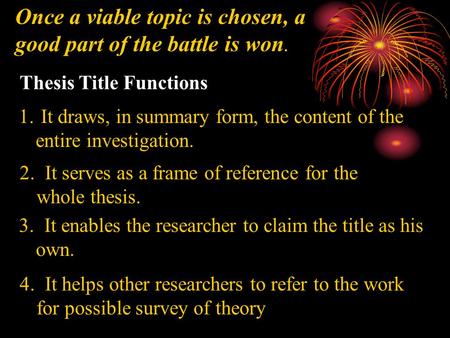 Once a viable topic is chosen, a good part of the battle is won. Thesis Title Functions 1. It draws, in summary form, the content of the entire investigation.
