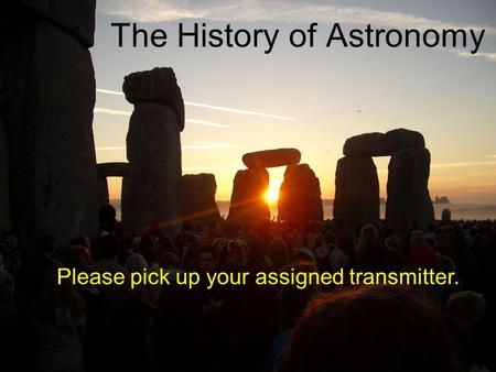 The History of Astronomy Please pick up your assigned transmitter.