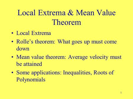 1 Local Extrema & Mean Value Theorem Local Extrema Rolle’s theorem: What goes up must come down Mean value theorem: Average velocity must be attained Some.