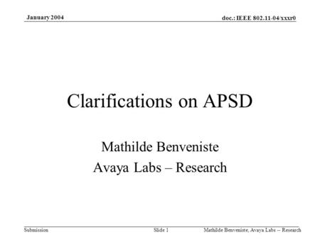 Doc.: IEEE 802.11-04/xxxr0 Submission January 2004 Mathilde Benveniste, Avaya Labs -- ResearchSlide 1 Clarifications on APSD Mathilde Benveniste Avaya.