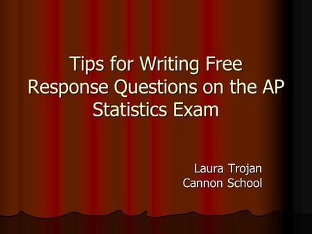 Tips for Writing Free Response Questions on the AP Statistics Exam Laura Trojan Cannon School.