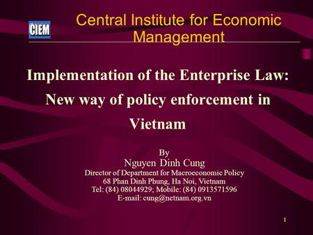 1 Central Institute for Economic Management Implementation of the Enterprise Law: New way of policy enforcement in Vietnam By Nguyen Dinh Cung Director.